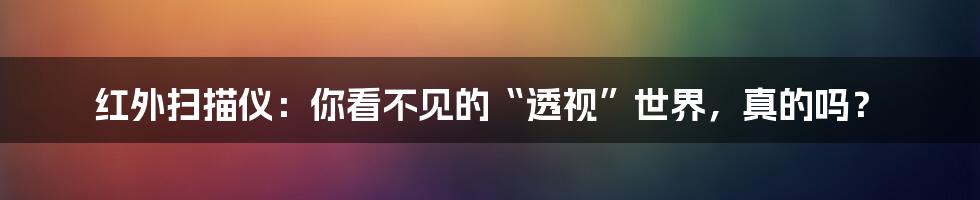 红外扫描仪：你看不见的“透视”世界，真的吗？