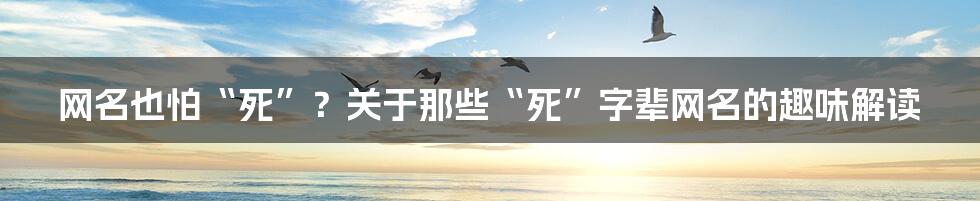 网名也怕“死”?关于那些“死”字辈网名的趣味解读