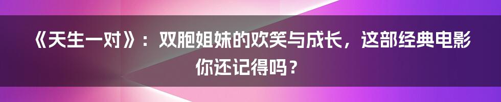《天生一对》:双胞姐妹的欢笑与成长,这部经典电影你还记得吗?