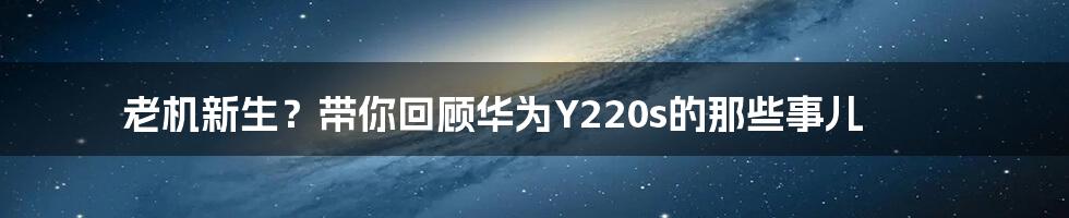 老机新生?带你回顾华为Y220s的那些事儿