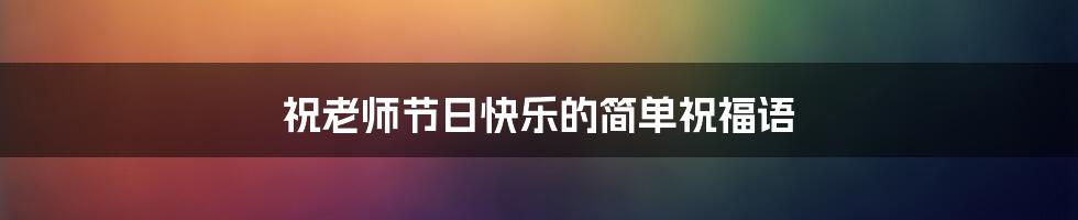 祝老师节日快乐的简单祝福语