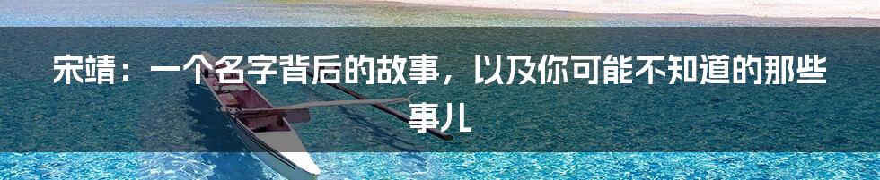 宋靖:一个名字背后的故事,以及你可能不知道的那些事儿