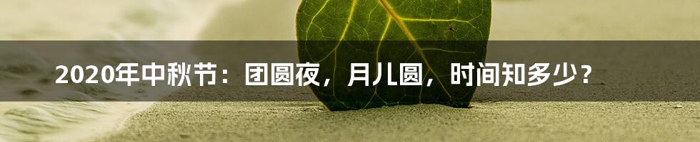 2020年中秋节：团圆夜，月儿圆，时间知多少？