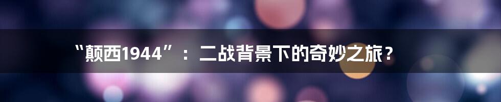 “颠西1944”:二战背景下的奇妙之旅?
