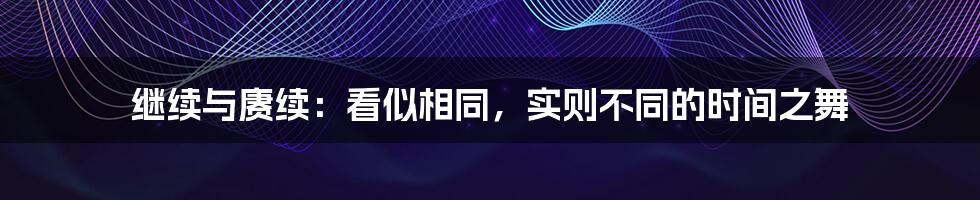 继续与赓续：看似相同，实则不同的时间之舞