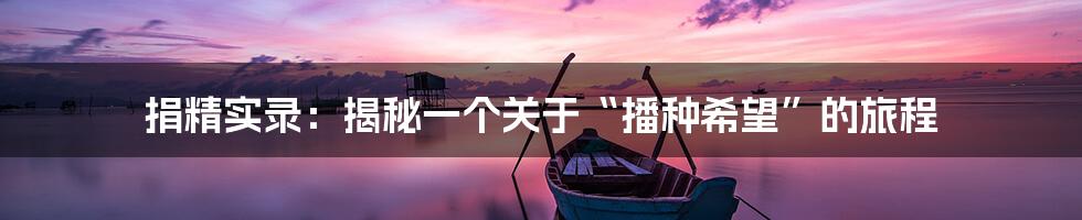 捐精实录:揭秘一个关于“播种希望”的旅程