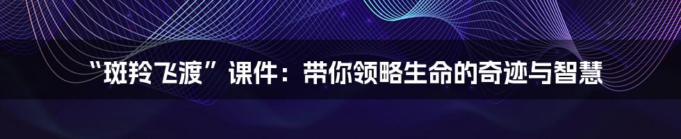 “斑羚飞渡”课件：带你领略生命的奇迹与智慧