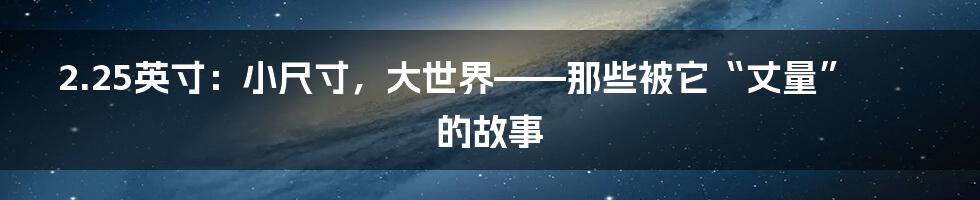 2.25英寸:小尺寸,大世界——那些被它“丈量”的故事