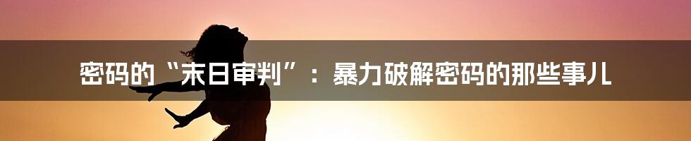 密码的“末日审判”:暴力破解密码的那些事儿