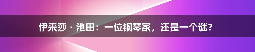 伊来莎·池田:一位钢琴家,还是一个谜?