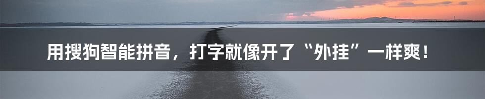 用搜狗智能拼音,打字就像开了“外挂”一样爽!