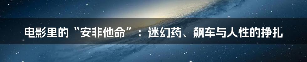 电影里的“安非他命”:迷幻药、飙车与人性的挣扎