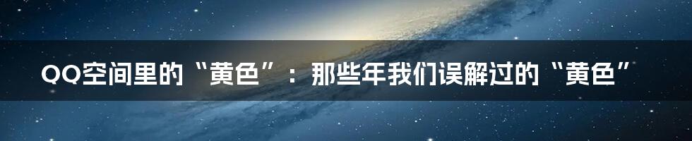 QQ空间里的“黄色”：那些年我们误解过的“黄色”