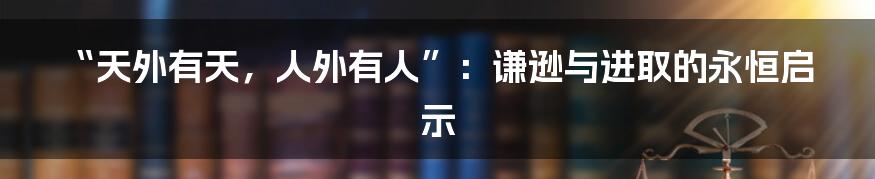 “天外有天,人外有人”:谦逊与进取的永恒启示
