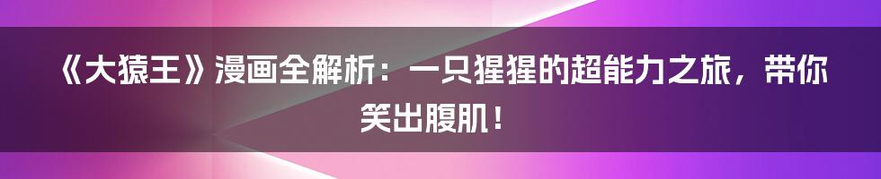 《大猿王》漫画全解析:一只猩猩的超能力之旅,带你笑出腹肌!