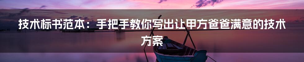 技术标书范本:手把手教你写出让甲方爸爸满意的技术方案