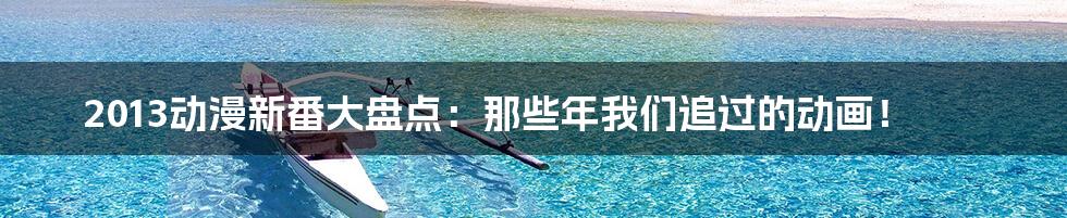 2013动漫新番大盘点:那些年我们追过的动画!