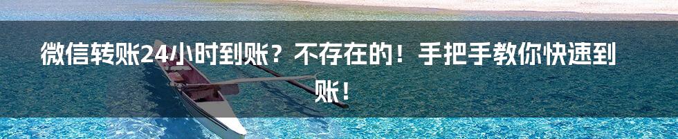 微信转账24小时到账？不存在的！手把手教你快速到账！