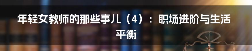 年轻女教师的那些事儿（4）：职场进阶与生活平衡