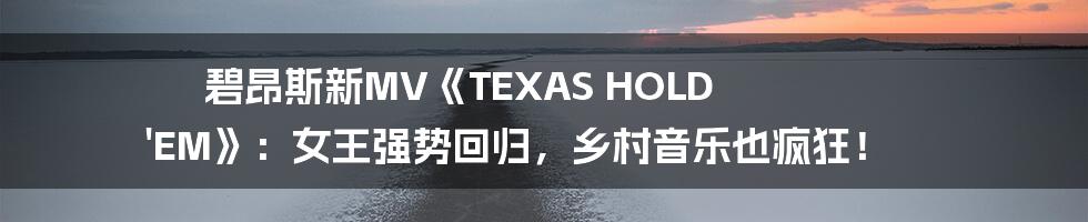 碧昂斯新MV《TEXAS HOLD 'EM》:女王强势回归,乡村音乐也疯狂!