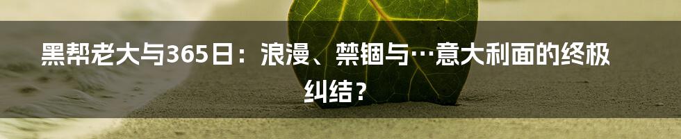 黑帮老大与365日:浪漫、禁锢与…意大利面的终极纠结?