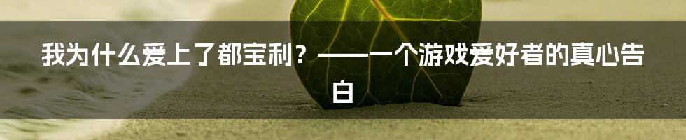 我为什么爱上了都宝利?——一个游戏爱好者的真心告白