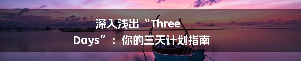 深入浅出“Three Days”：你的三天计划指南