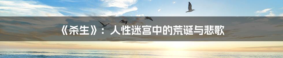 《杀生》:人性迷宫中的荒诞与悲歌