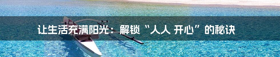 让生活充满阳光:解锁“人人 开心”的秘诀
