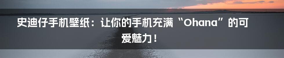 史迪仔手机壁纸：让你的手机充满“Ohana”的可爱魅力！