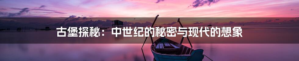 古堡探秘:中世纪的秘密与现代的想象