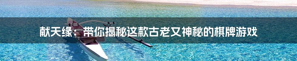 献天缘:带你揭秘这款古老又神秘的棋牌游戏