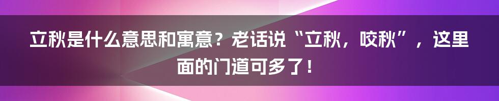 立秋是什么意思和寓意？老话说“立秋，咬秋”，这里面的门道可多了！