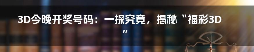 3D今晚开奖号码:一探究竟,揭秘“福彩3D”