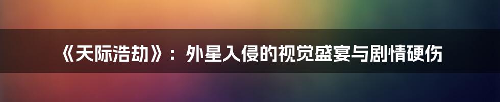 《天际浩劫》:外星入侵的视觉盛宴与剧情硬伤