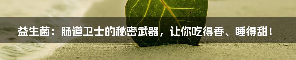 益生菌:肠道卫士的秘密武器,让你吃得香、睡得甜!
