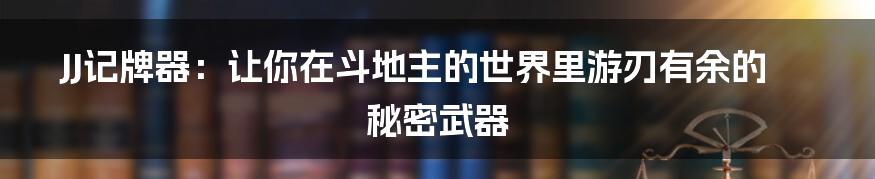 JJ记牌器:让你在斗地主的世界里游刃有余的秘密武器