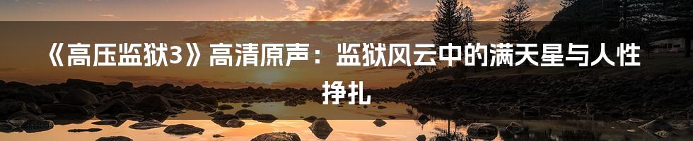 《高压监狱3》高清原声:监狱风云中的满天星与人性挣扎