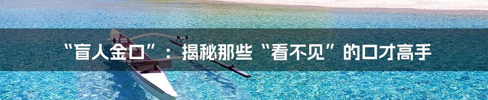 “盲人金口”:揭秘那些“看不见”的口才高手