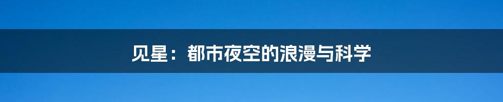 见星:都市夜空的浪漫与科学