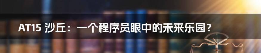 AT15 沙丘:一个程序员眼中的未来乐园?