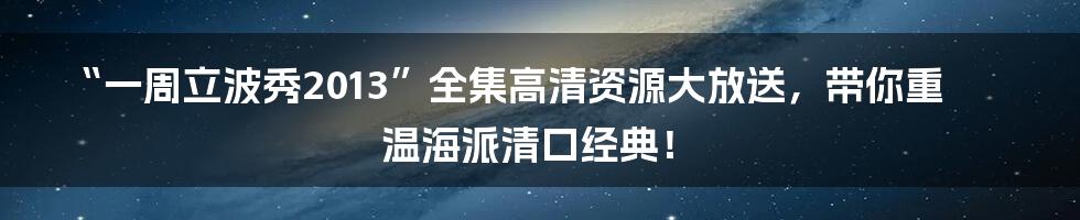 “一周立波秀2013”全集高清资源大放送,带你重温海派清口经典!