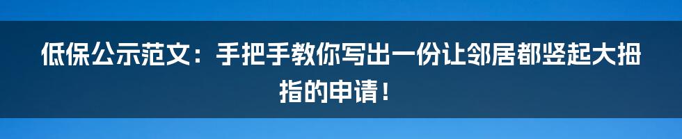 低保公示范文:手把手教你写出一份让邻居都竖起大拇指的申请!