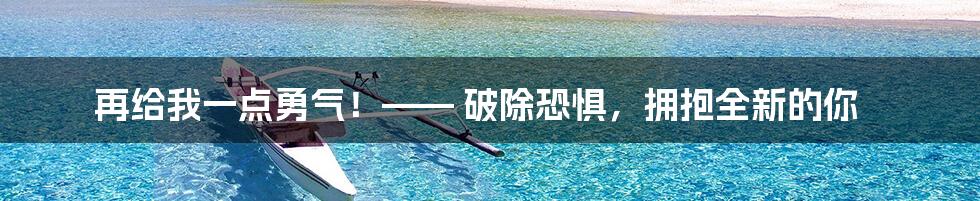 再给我一点勇气！—— 破除恐惧，拥抱全新的你