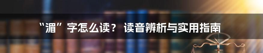 “湄”字怎么读? 读音辨析与实用指南