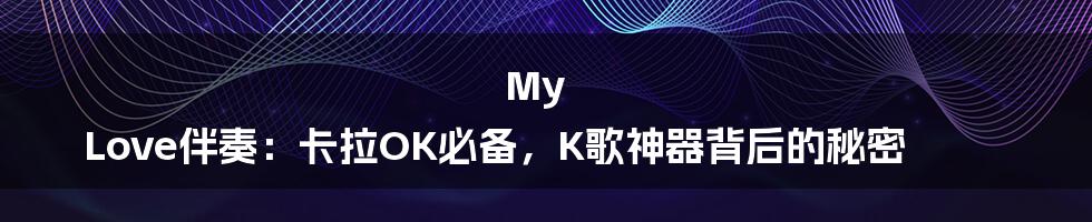 My Love伴奏:卡拉OK必备,K歌神器背后的秘密