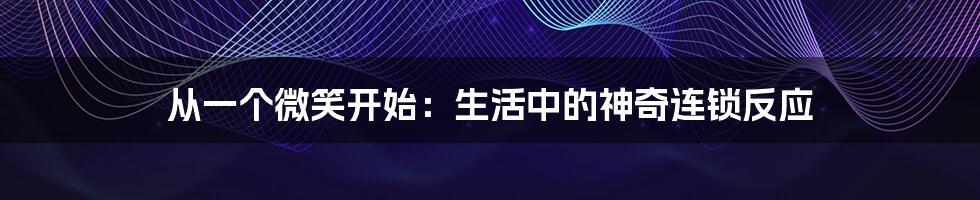 从一个微笑开始:生活中的神奇连锁反应