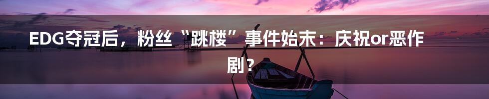 EDG夺冠后,粉丝“跳楼”事件始末:庆祝or恶作剧?
