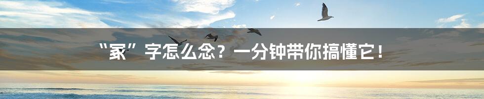 “冢”字怎么念?一分钟带你搞懂它!