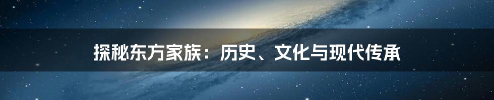 探秘东方家族:历史、文化与现代传承